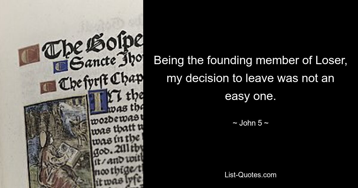 Being the founding member of Loser, my decision to leave was not an easy one. — © John 5