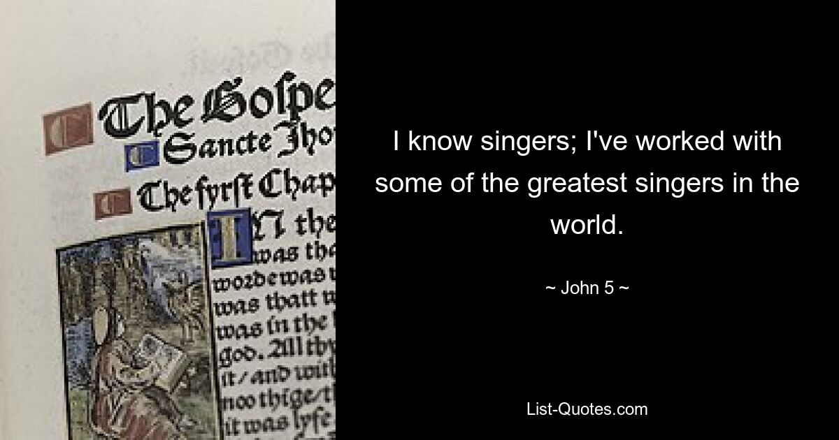 I know singers; I've worked with some of the greatest singers in the world. — © John 5