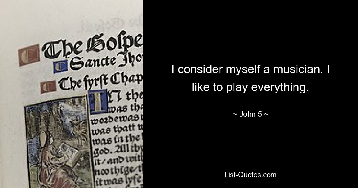 I consider myself a musician. I like to play everything. — © John 5