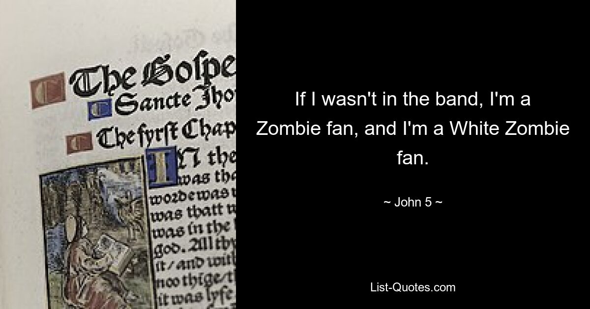 Wenn ich nicht in der Band wäre, bin ich ein Zombie-Fan, und ich bin ein White-Zombie-Fan. — © John 5 