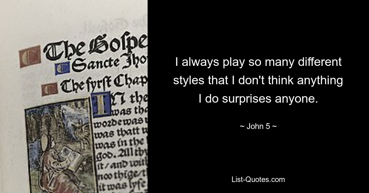 I always play so many different styles that I don't think anything I do surprises anyone. — © John 5