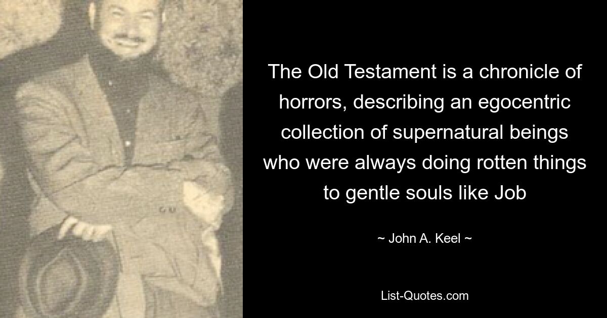 The Old Testament is a chronicle of horrors, describing an egocentric collection of supernatural beings who were always doing rotten things to gentle souls like Job — © John A. Keel