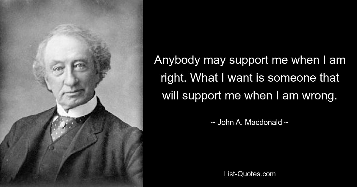 Кто угодно может поддержать меня, когда я прав. Я хочу, чтобы кто-то поддержал меня, когда я ошибаюсь. — © Джон А. Макдональд 