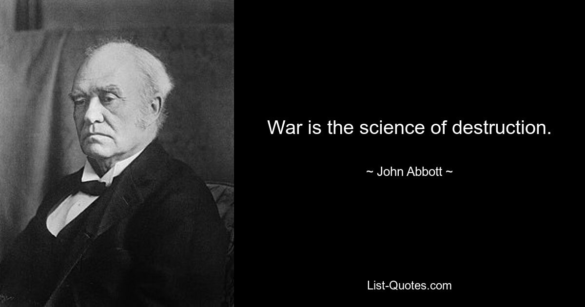 War is the science of destruction. — © John Abbott