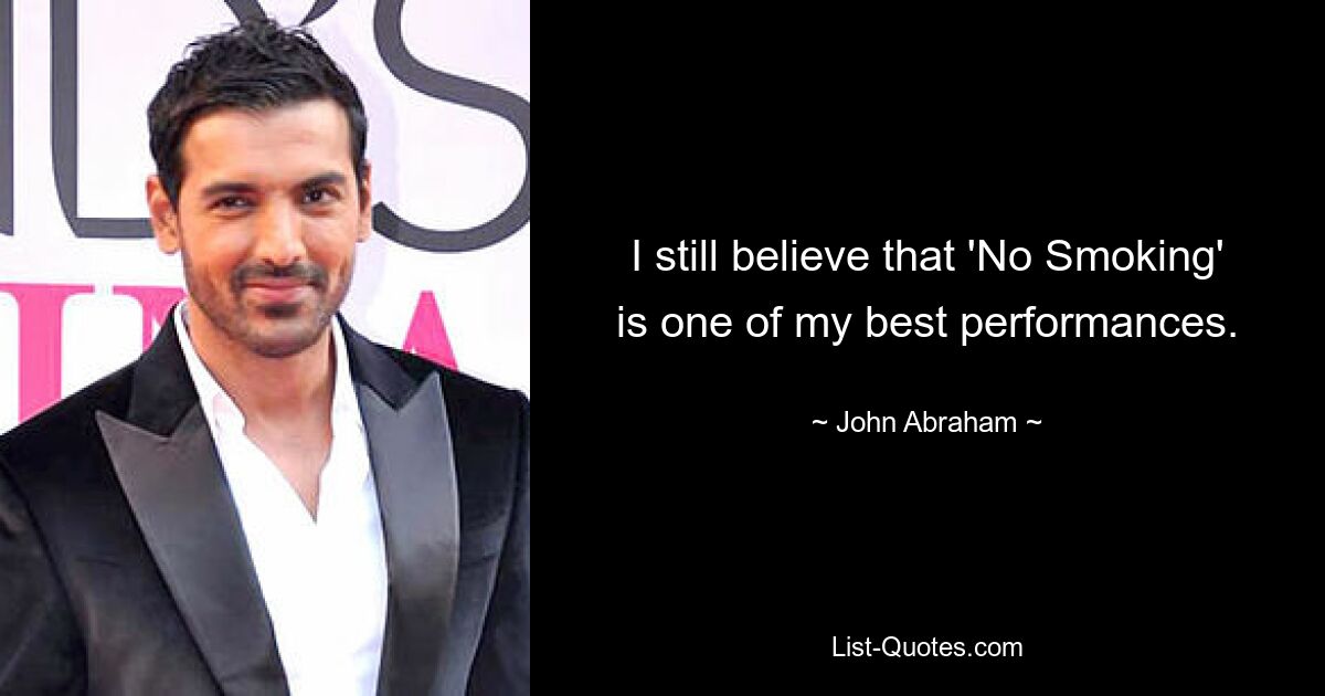 I still believe that 'No Smoking' is one of my best performances. — © John Abraham