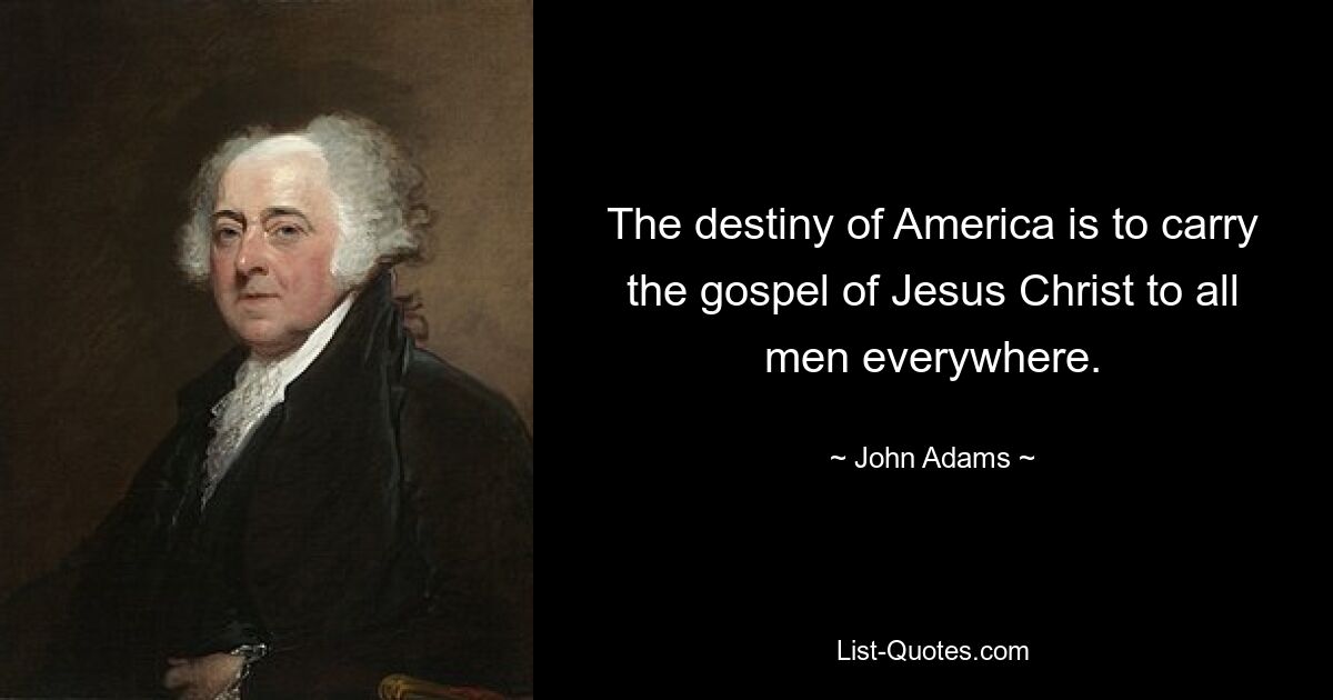 The destiny of America is to carry the gospel of Jesus Christ to all men everywhere. — © John Adams