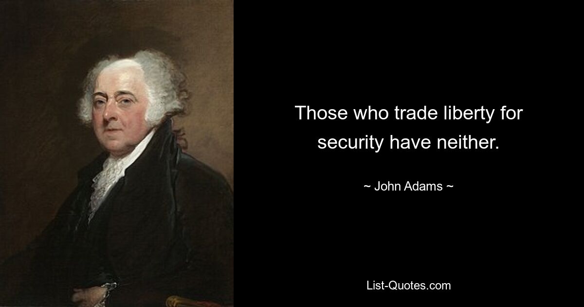 Those who trade liberty for security have neither. — © John Adams