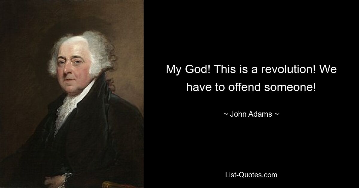 My God! This is a revolution! We have to offend someone! — © John Adams