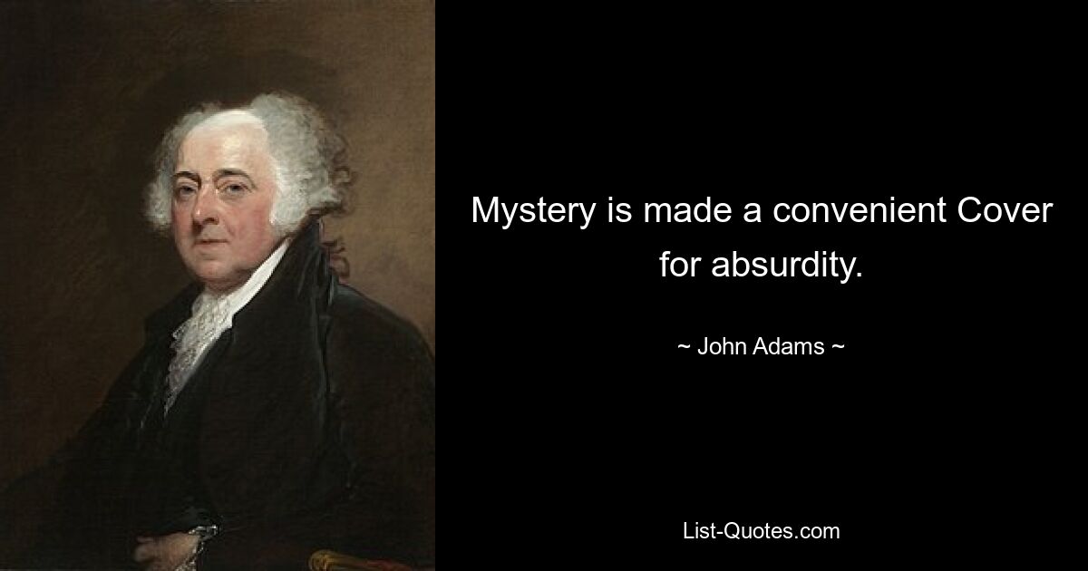 Mystery is made a convenient Cover for absurdity. — © John Adams