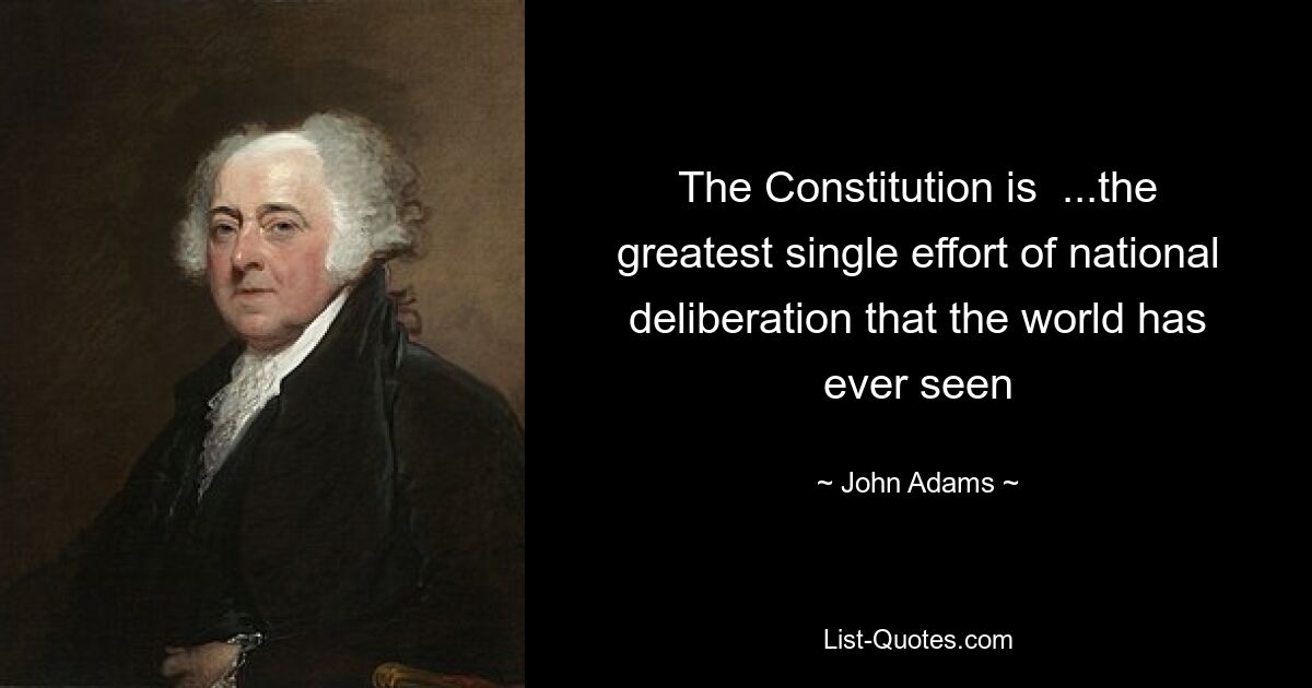 The Constitution is  ...the greatest single effort of national deliberation that the world has ever seen — © John Adams