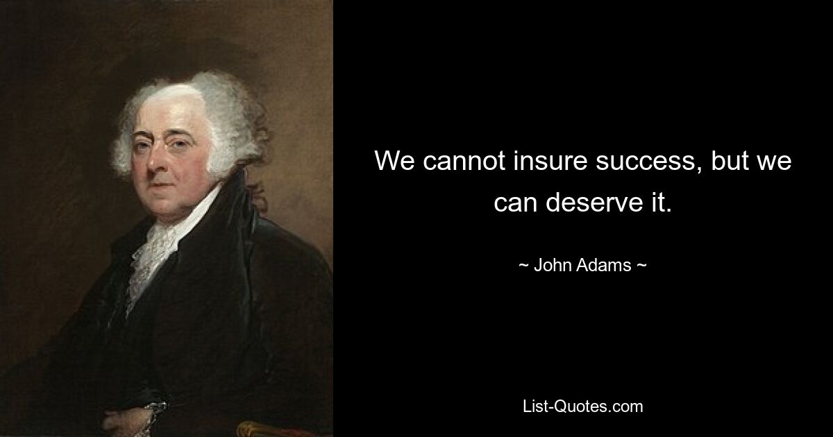 We cannot insure success, but we can deserve it. — © John Adams