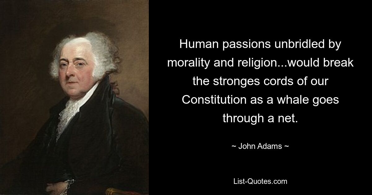 Human passions unbridled by morality and religion...would break the stronges cords of our Constitution as a whale goes through a net. — © John Adams