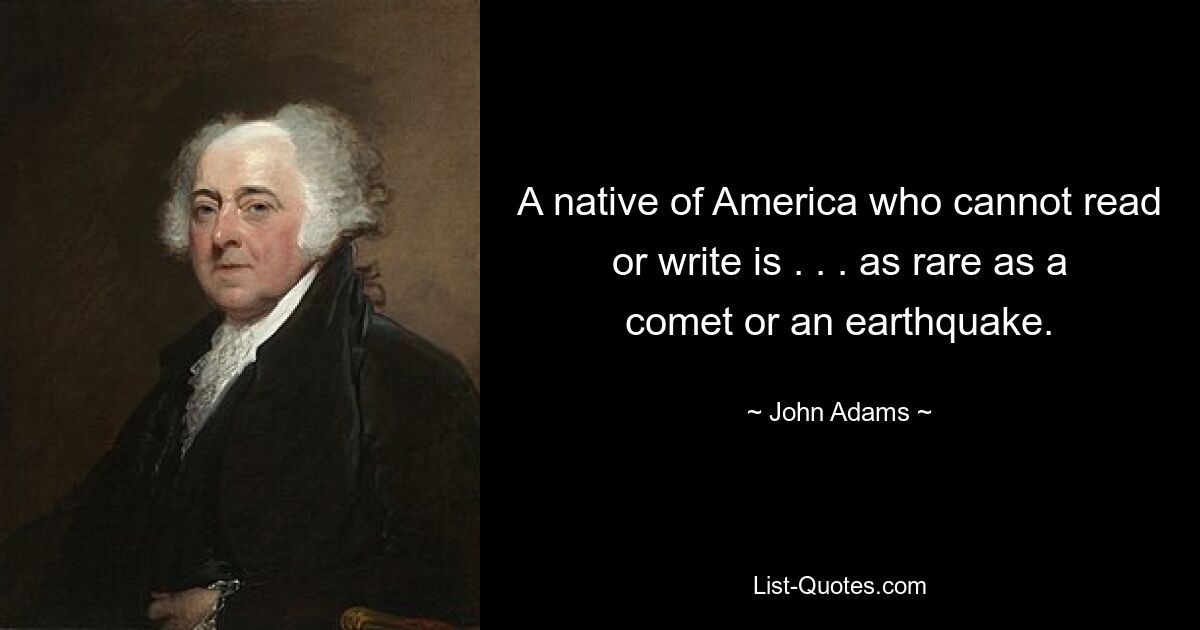 A native of America who cannot read or write is . . . as rare as a comet or an earthquake. — © John Adams