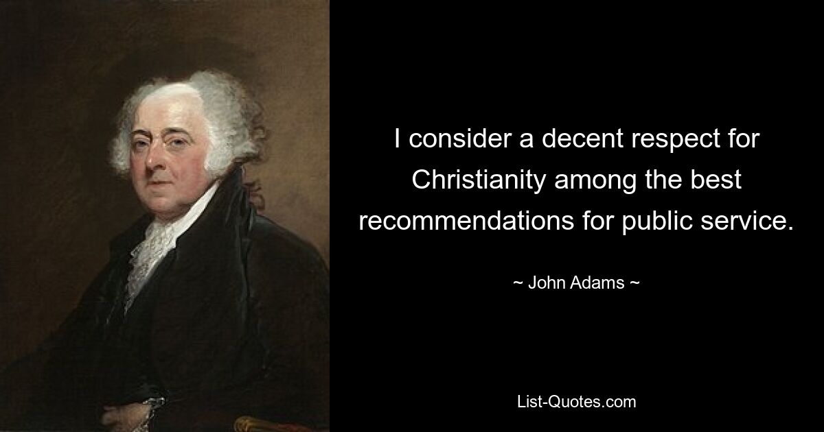 I consider a decent respect for Christianity among the best recommendations for public service. — © John Adams