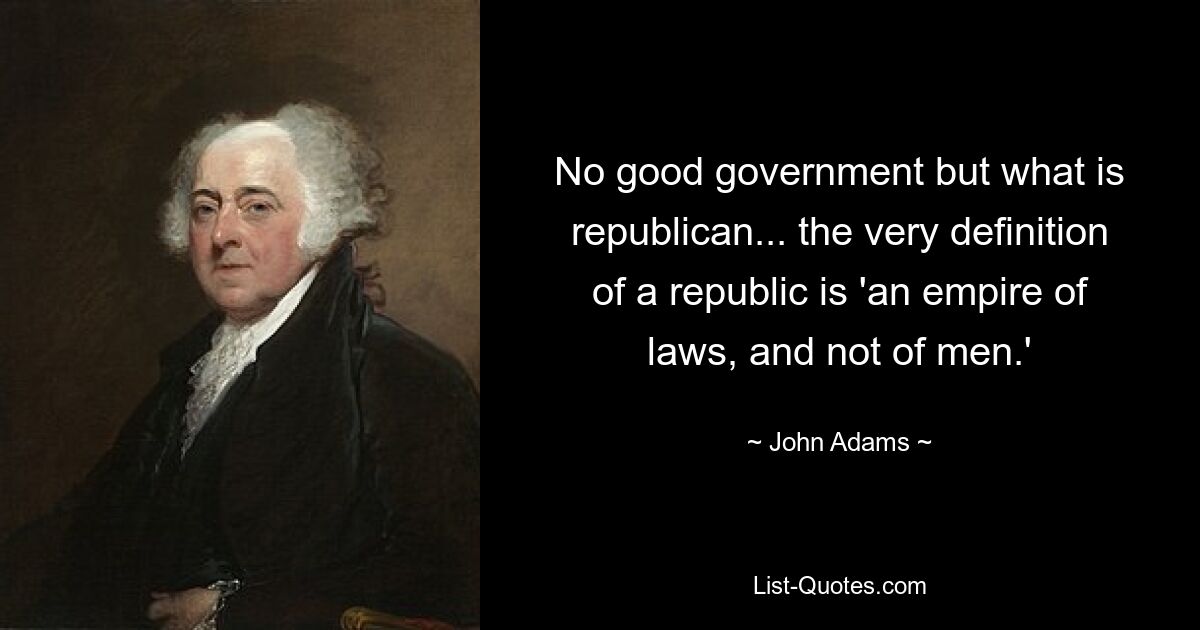 No good government but what is republican... the very definition of a republic is 'an empire of laws, and not of men.' — © John Adams