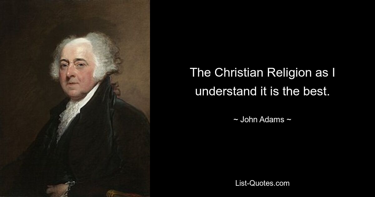 The Christian Religion as I understand it is the best. — © John Adams