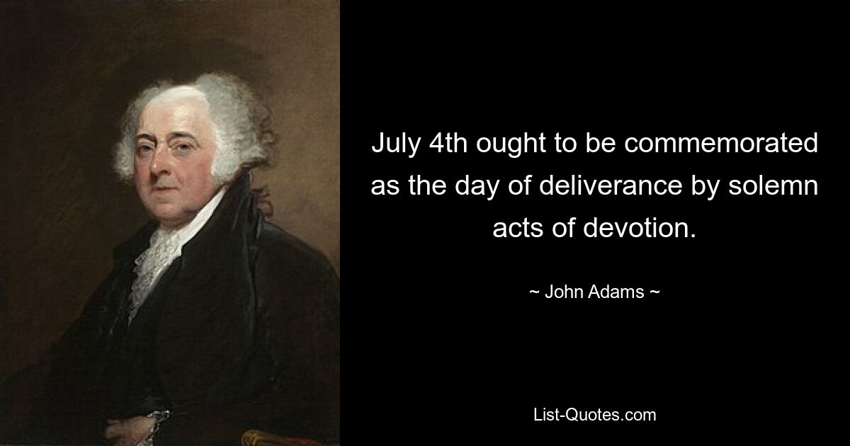 July 4th ought to be commemorated as the day of deliverance by solemn acts of devotion. — © John Adams