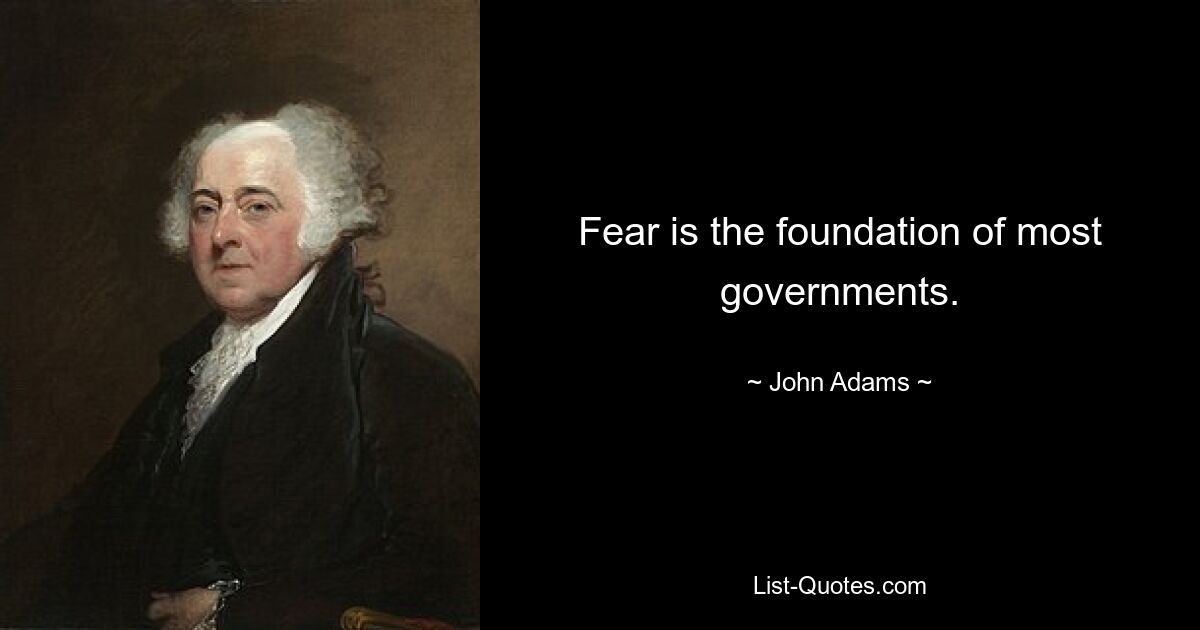 Fear is the foundation of most governments. — © John Adams