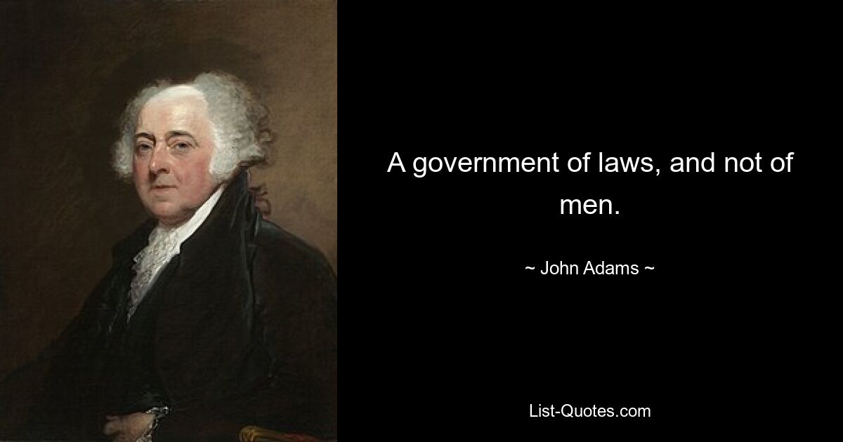 A government of laws, and not of men. — © John Adams