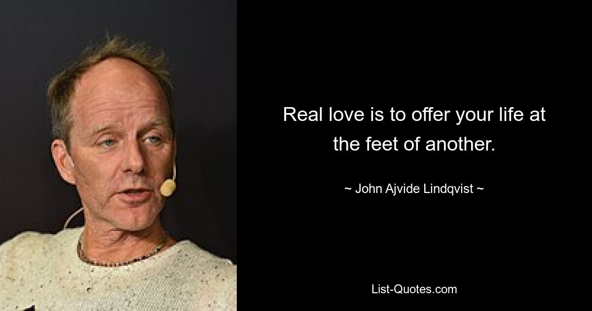 Real love is to offer your life at the feet of another. — © John Ajvide Lindqvist