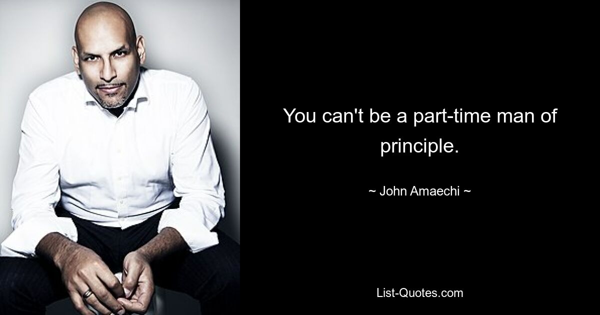 You can't be a part-time man of principle. — © John Amaechi