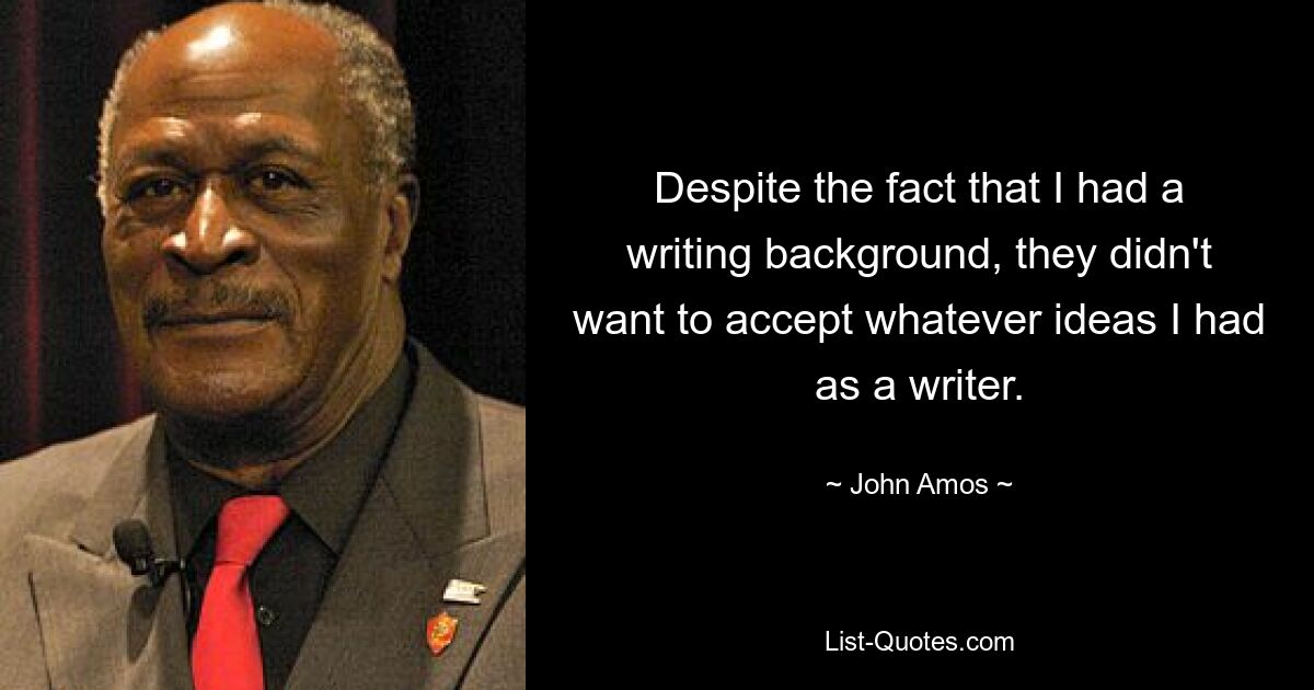 Despite the fact that I had a writing background, they didn't want to accept whatever ideas I had as a writer. — © John Amos