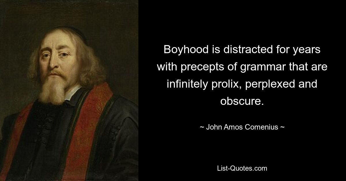 Boyhood is distracted for years with precepts of grammar that are infinitely prolix, perplexed and obscure. — © John Amos Comenius