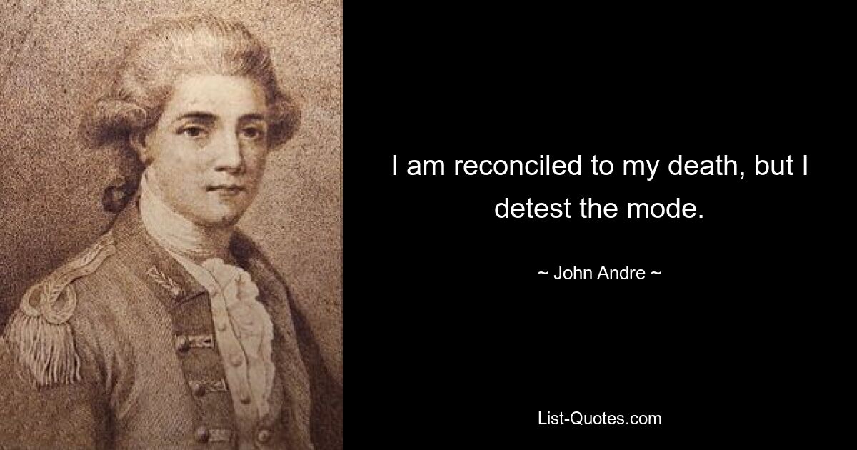 I am reconciled to my death, but I detest the mode. — © John Andre