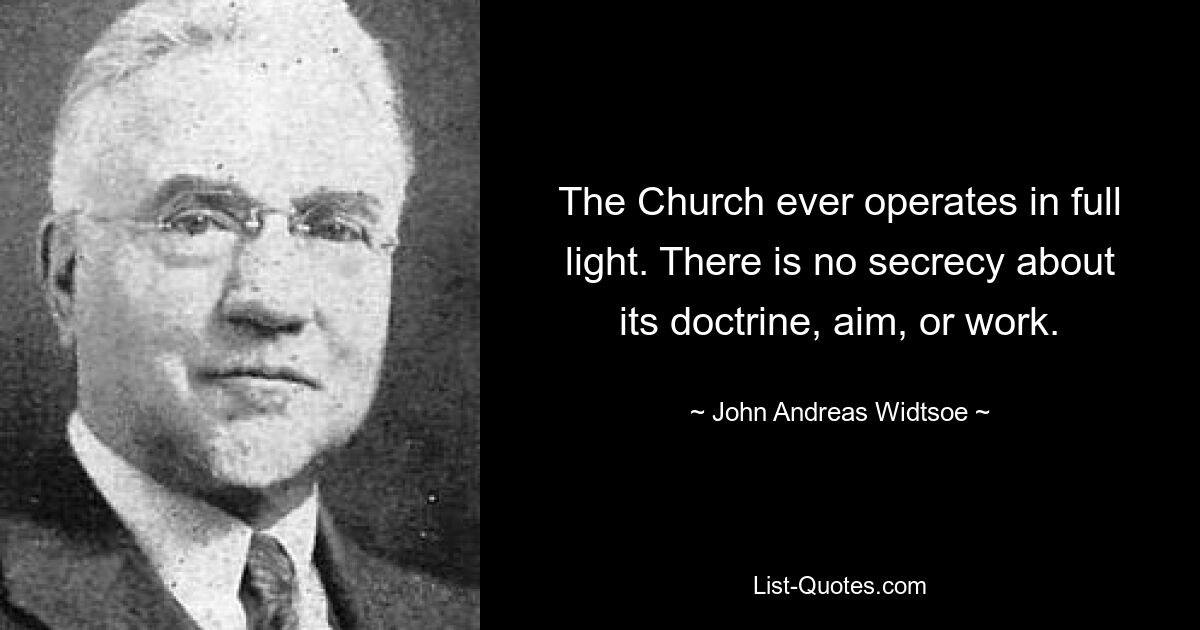 Церковь всегда действует при полном свете. В ее доктрине, целях и работе нет никакой тайны. — © Джон Андреас Видтсо