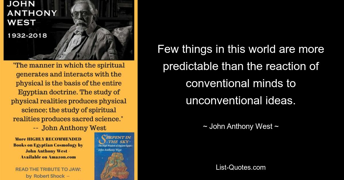 Few things in this world are more predictable than the reaction of conventional minds to unconventional ideas. — © John Anthony West