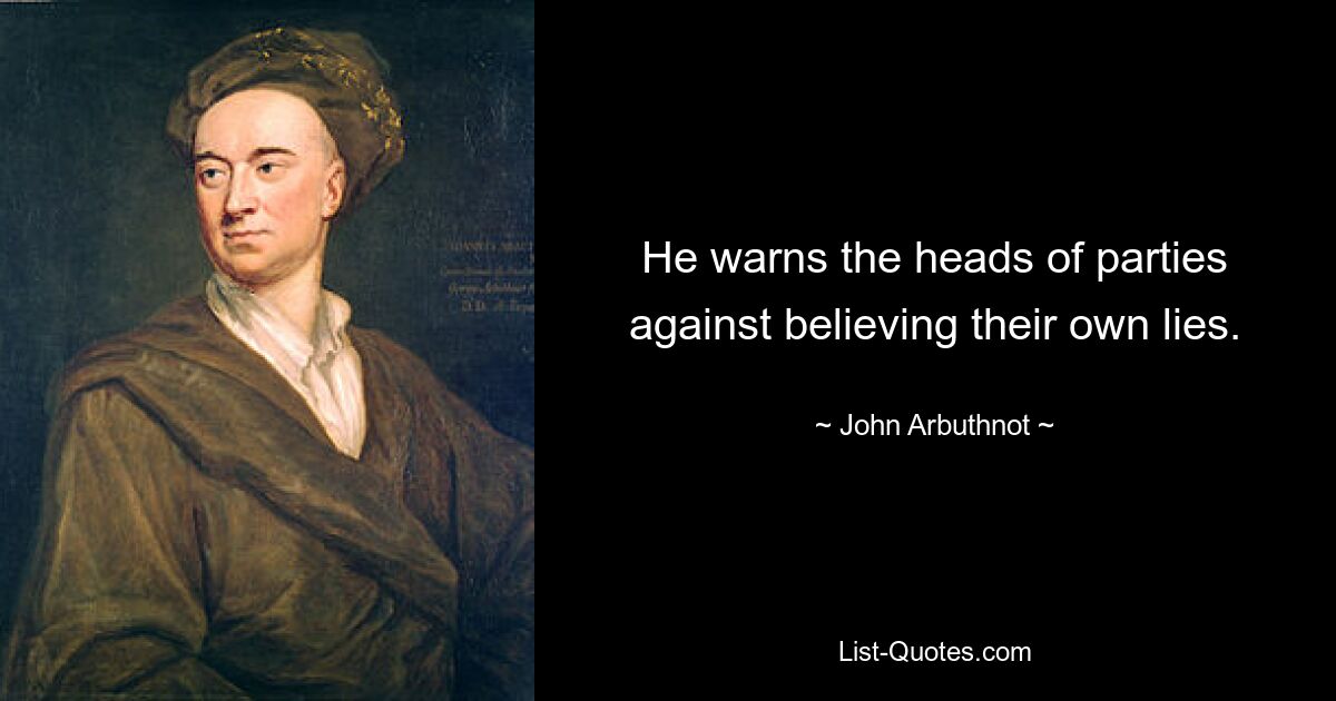 He warns the heads of parties against believing their own lies. — © John Arbuthnot