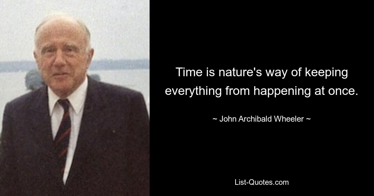 Time is nature's way of keeping everything from happening at once. — © John Archibald Wheeler