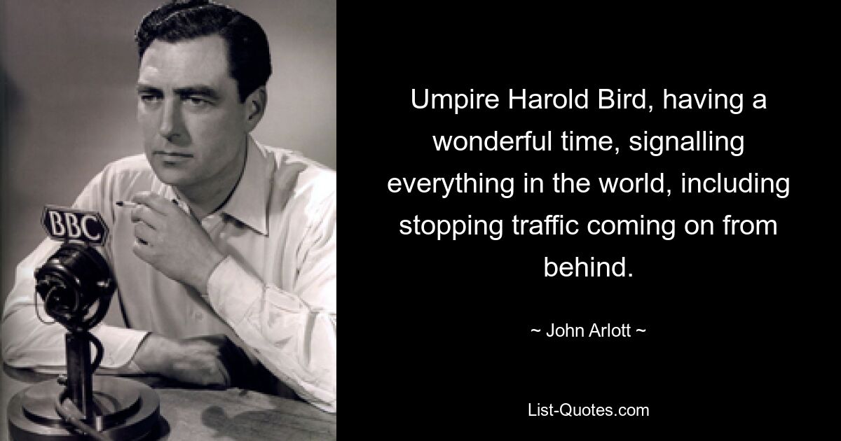 Umpire Harold Bird, having a wonderful time, signalling everything in the world, including stopping traffic coming on from behind. — © John Arlott