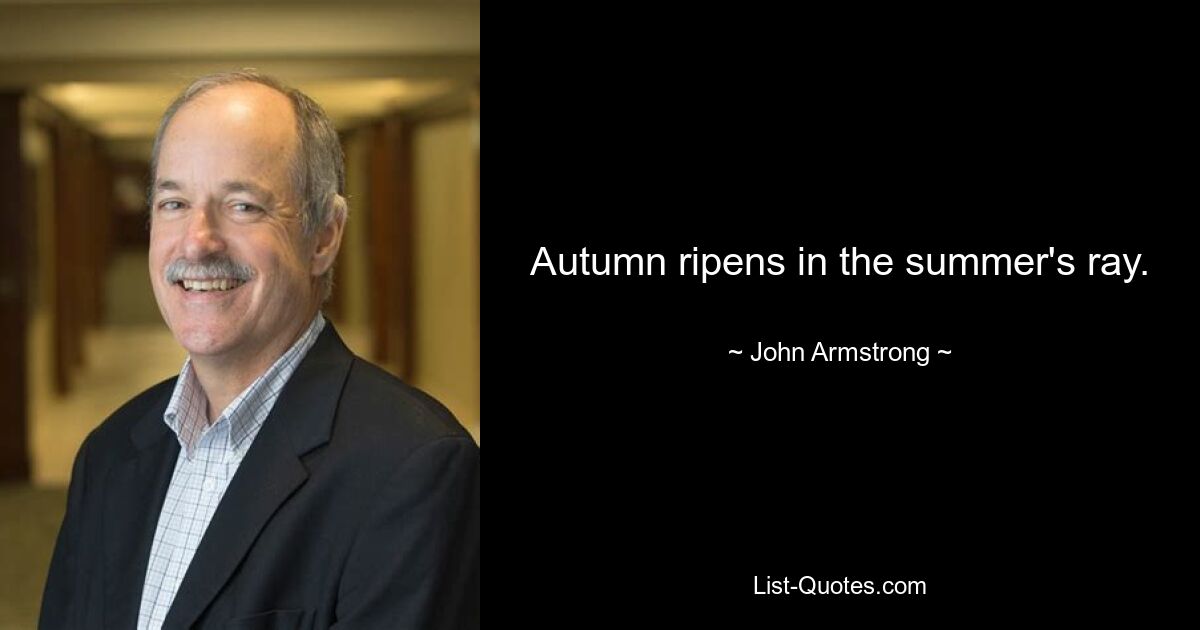 Autumn ripens in the summer's ray. — © John Armstrong