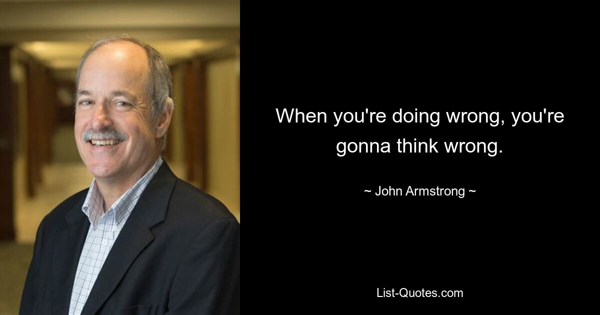 When you're doing wrong, you're gonna think wrong. — © John Armstrong