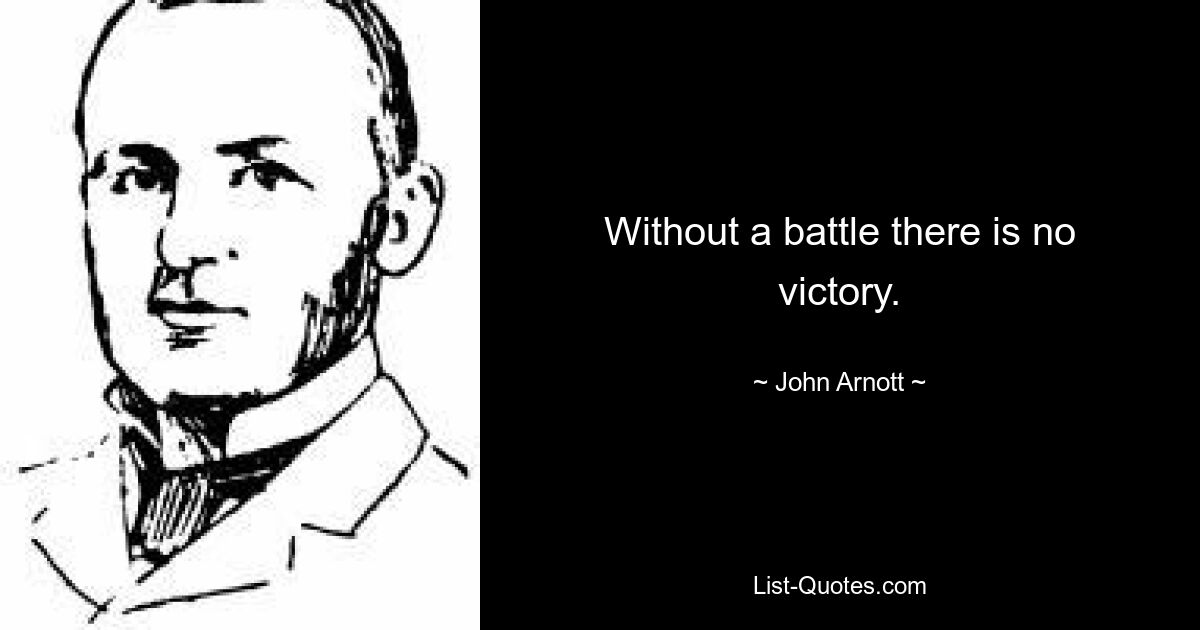 Without a battle there is no victory. — © John Arnott