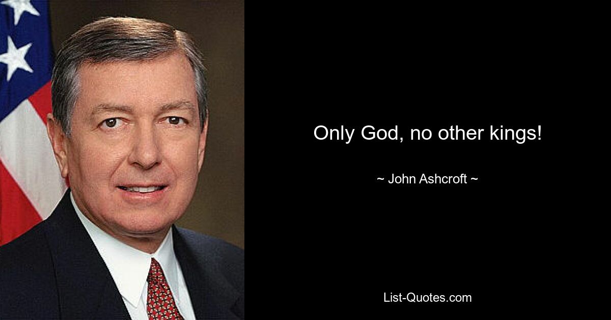 Only God, no other kings! — © John Ashcroft