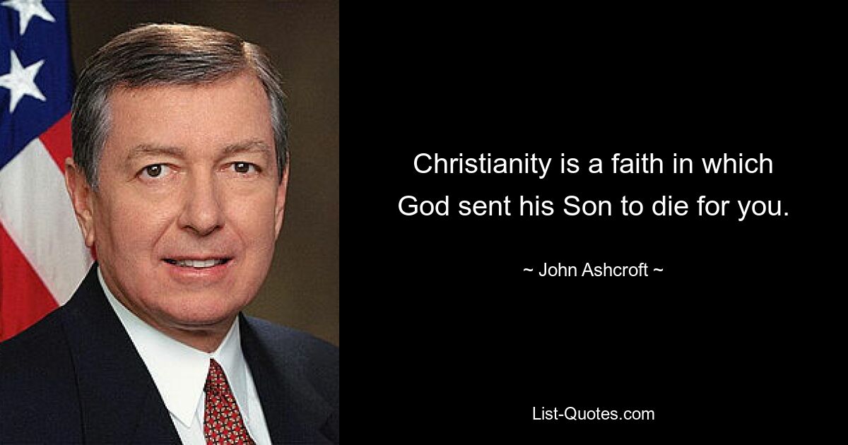 Christianity is a faith in which God sent his Son to die for you. — © John Ashcroft