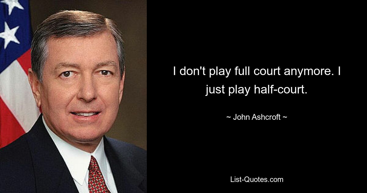 I don't play full court anymore. I just play half-court. — © John Ashcroft