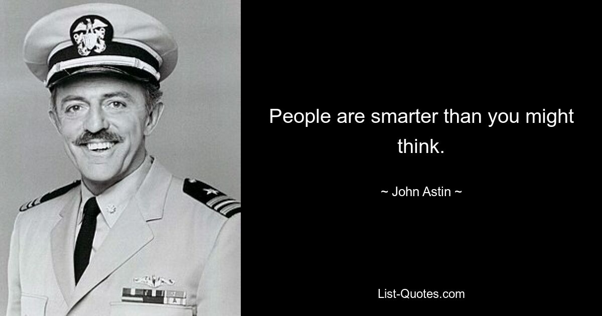 People are smarter than you might think. — © John Astin