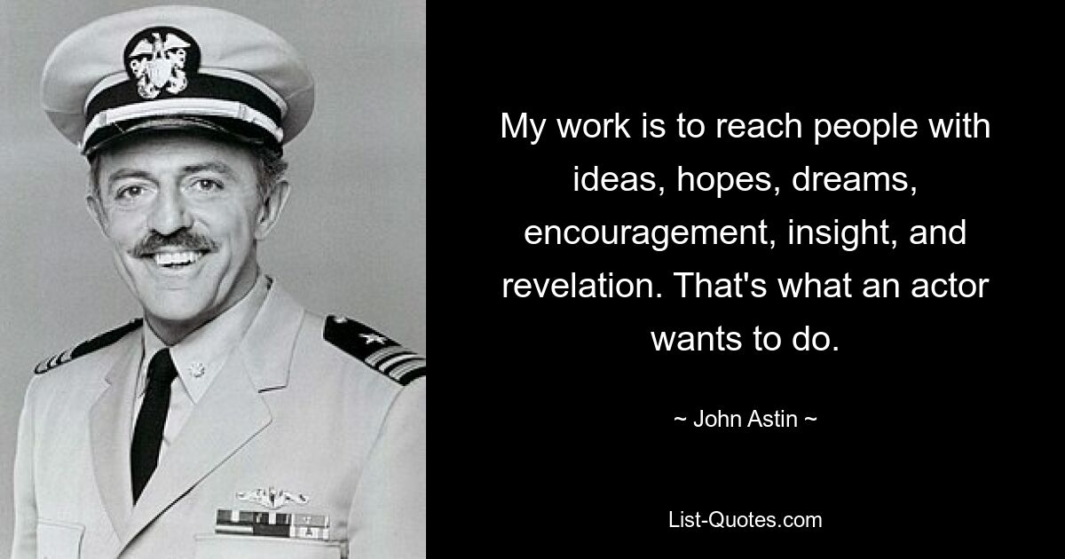 My work is to reach people with ideas, hopes, dreams, encouragement, insight, and revelation. That's what an actor wants to do. — © John Astin