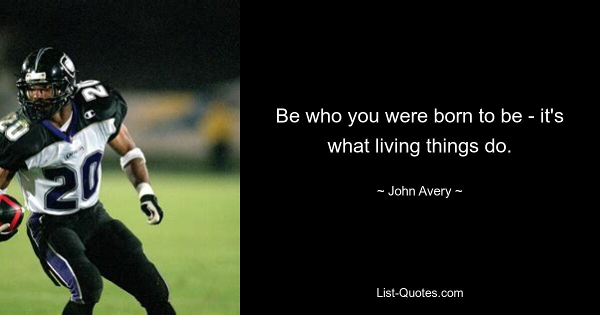 Be who you were born to be - it's what living things do. — © John Avery