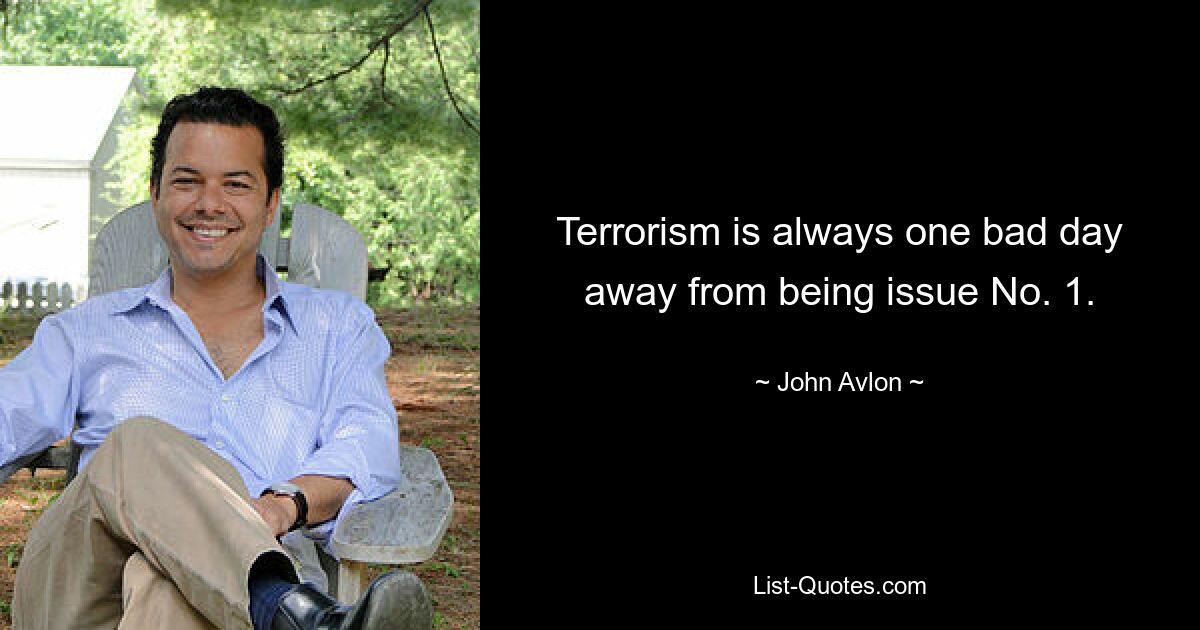 Terrorism is always one bad day away from being issue No. 1. — © John Avlon