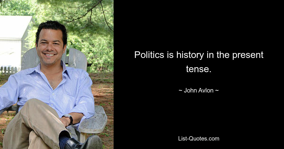 Politics is history in the present tense. — © John Avlon