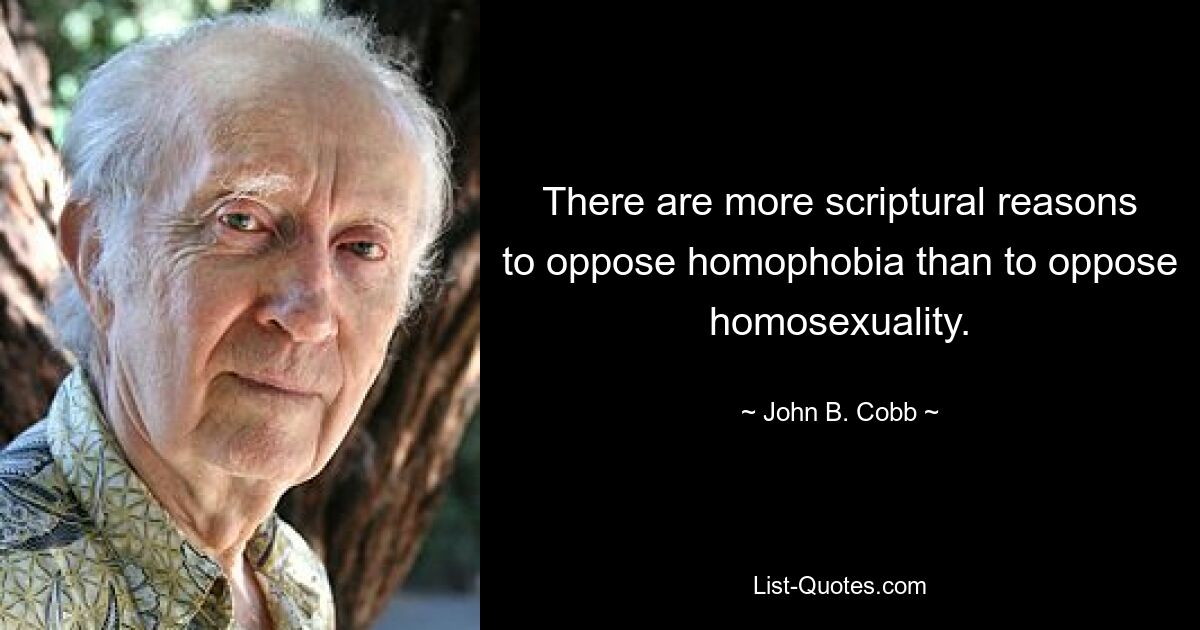 There are more scriptural reasons to oppose homophobia than to oppose homosexuality. — © John B. Cobb