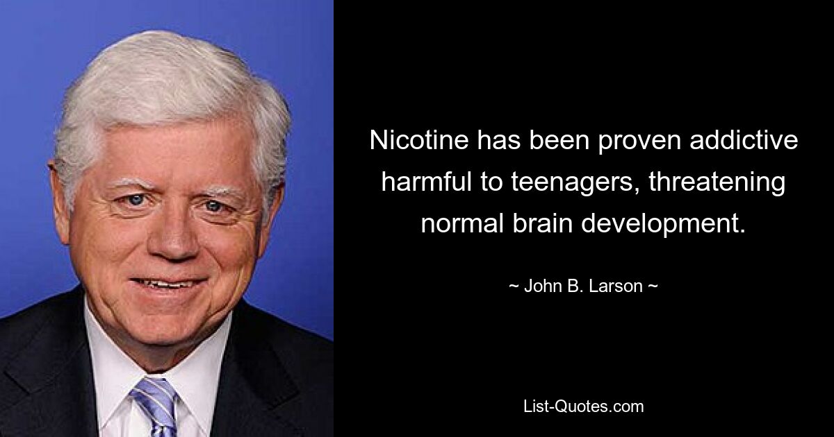 Nicotine has been proven addictive harmful to teenagers, threatening normal brain development. — © John B. Larson