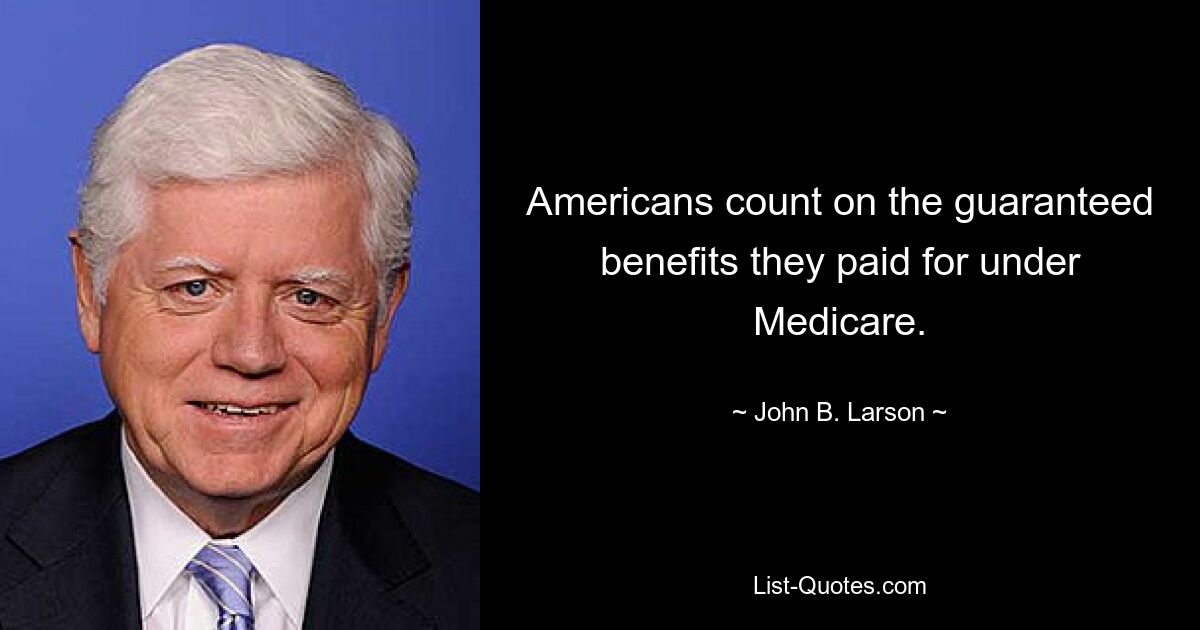 Americans count on the guaranteed benefits they paid for under Medicare. — © John B. Larson