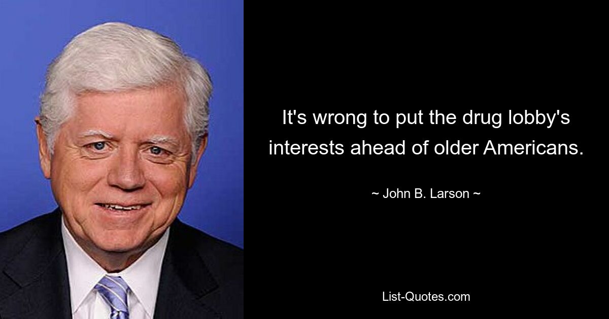 It's wrong to put the drug lobby's interests ahead of older Americans. — © John B. Larson