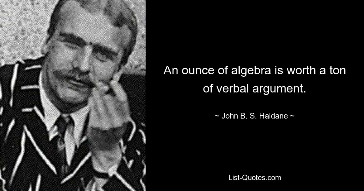 An ounce of algebra is worth a ton of verbal argument. — © John B. S. Haldane