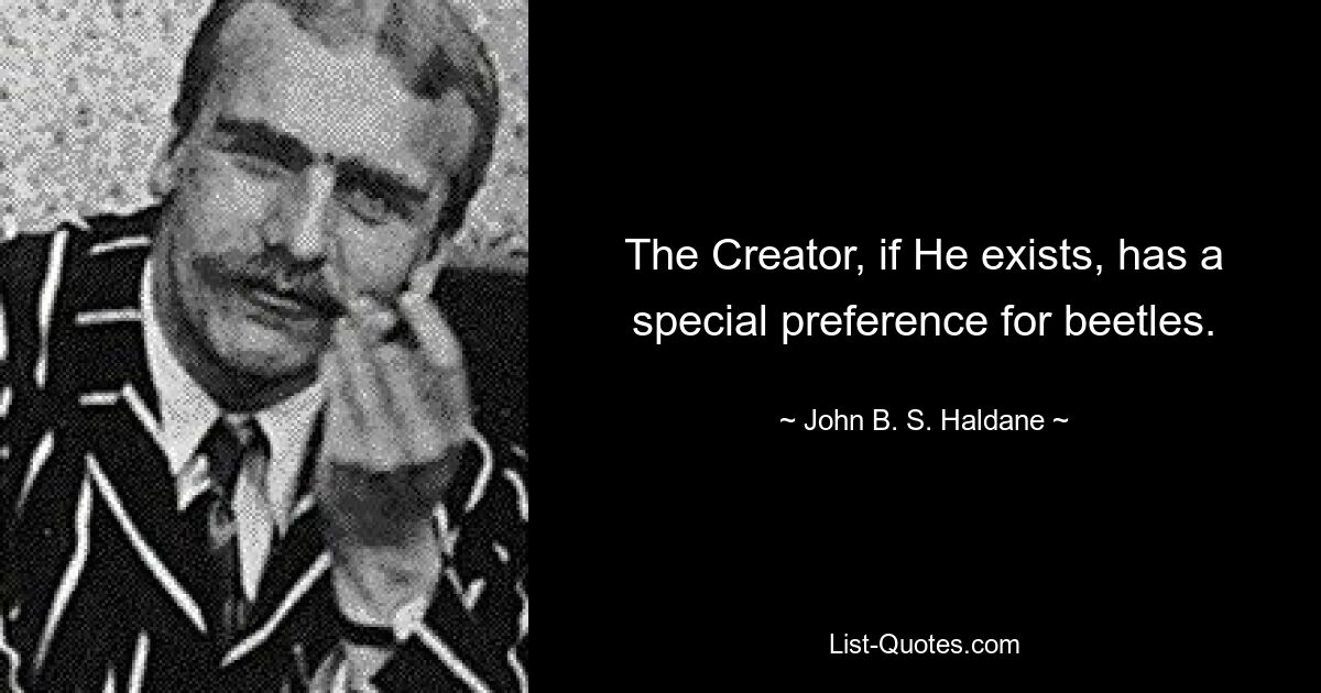 The Creator, if He exists, has a special preference for beetles. — © John B. S. Haldane